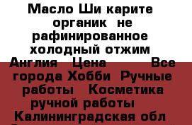Масло Ши карите, органик, не рафинированное, холодный отжим. Англия › Цена ­ 449 - Все города Хобби. Ручные работы » Косметика ручной работы   . Калининградская обл.,Светловский городской округ 